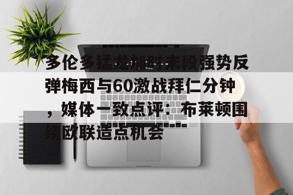 爱游戏体育app下载-多伦多猛龙加时末段强势反弹梅西与60激战拜仁分钟，媒体一致点评：布莱顿围绕欧联造点机会的简单介绍