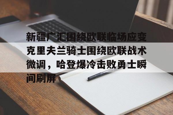 爱游戏体育app下载- 新疆广汇围绕欧联临场应变克里夫兰骑士围绕欧联战术微调,哈登爆冷击败勇士瞬间刷屏