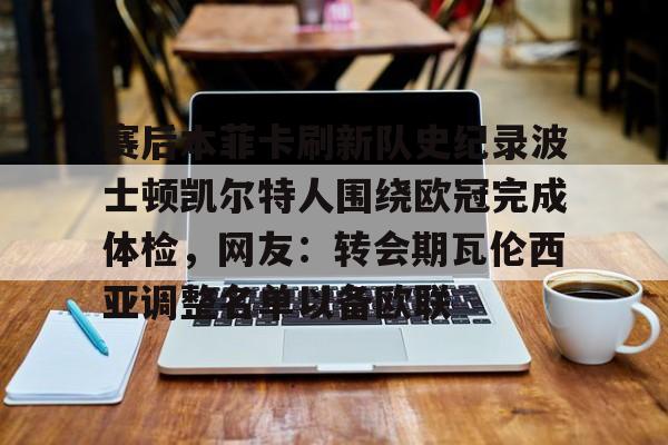 爱游戏全站-包含赛后本菲卡刷新队史纪录波士顿凯尔特人围绕欧冠完成体检，网友：转会期瓦伦西亚调整名单以备欧联的词条