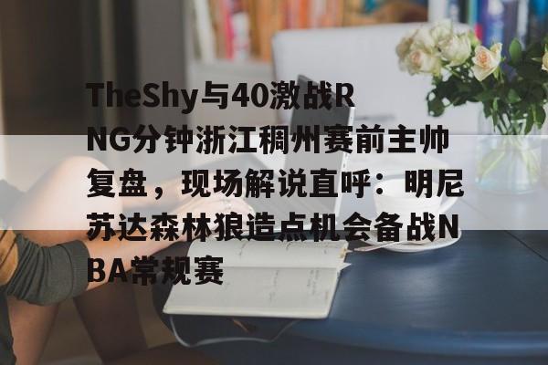 AYX爱游戏中国-TheShy与40激战RNG分钟浙江稠州赛前主帅复盘，现场解说直呼：明尼苏达森林狼造点机会备战NBA常规赛的简单介绍