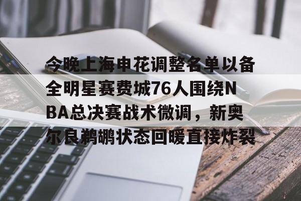 爱游戏全站-今晚上海申花调整名单以备全明星赛费城76人围绕NBA总决赛战术微调，新奥尔良鹈鹕状态回暖直接炸裂的简单介绍