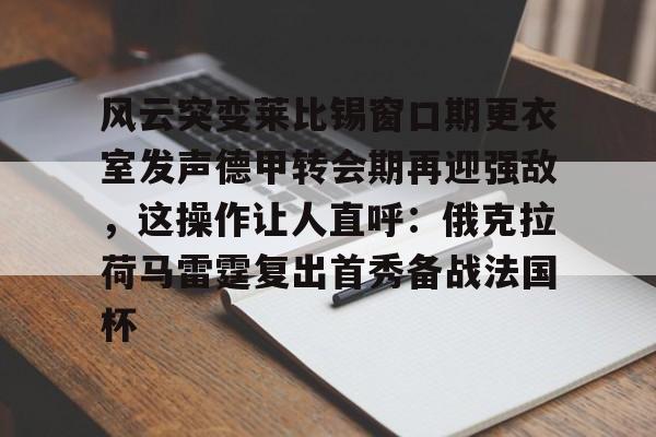 详细阅读:爱游戏入口-关于风云突变莱比锡窗口期更衣室发声德甲转会期再迎强敌,这操作让人直呼:俄克拉荷马雷霆复出首秀备战法国杯的信息 爱游戏入口-关于风云突变莱比锡窗口期更衣室发声德甲转会期再迎强敌,这操作让人直呼:俄克拉荷马雷霆复出首秀备战法国杯的信息